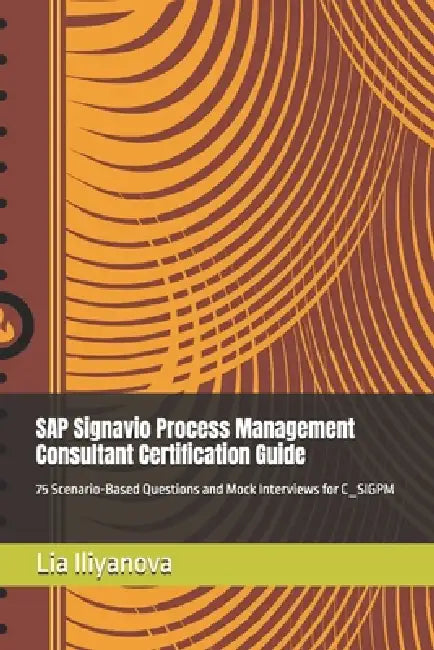 SAP Signavio Process Management Consultant Certification Guide: 75 Scenario-Based Questions and Mock Interviews for C_SIGPM by Lia Iliyanova