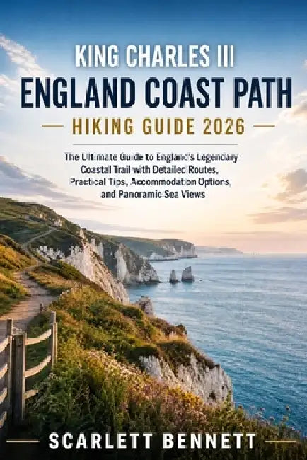 King Charles III England Coast Path Hiking Guide 2026: The Ultimate Guide to England's Legendary Coastal Trail with Detailed Routes, Practical Tips, A by Scarlett Bennett