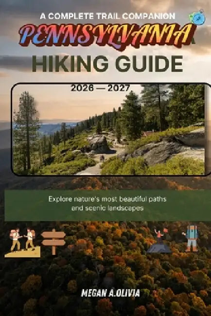 Pennsylvania Hiking Guide 2026-2027 by Megan A. Olivia
