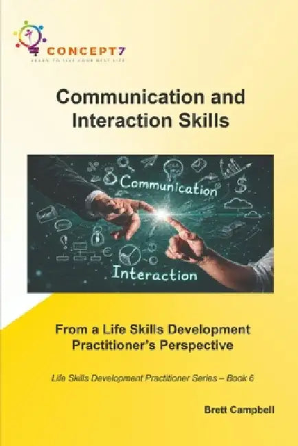 Communication and Interaction Skills From a Life Skills Development Practitioner's Perspective: Life Skills Development Practitioner Series - Book 6 by Brett Campbell