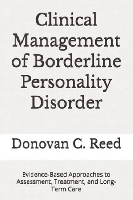 Clinical Management of Borderline Personality Disorder: Evidence-Based Approaches to Assessment, Treatment, and Long-Term Care by Donovan C. Reed
