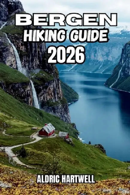 Bergen Hiking Guide 2026: The Seven Mountains, Fjord Viewpoints, Hidden Paths, Outdoor Adventure and Norway's West Coast. by Aldric Hartwell