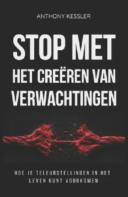 Stop Met Het Creëren Van Verwachtingen: Hoe Je Teleurstellingen In Het Leven Kunt Voorkomen by Cristel Heijblom, Anthony Kessler