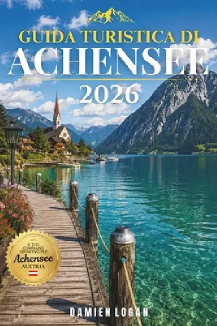 Guida Turistica Di Achensee 2026: Laghi, montagne e rifugi alpini senza tempo by Damien Logan