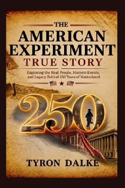 The American Experiment True Story: Exploring the Real People, Historic Events, and Legacy Behind 250 Years of Nationhood by Tyron Dalke