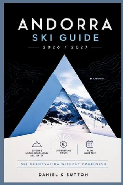 Andorra Ski Guide 2026/2027: Choose Between Soldeu, Pas de la Casa & El Tarter-Understand Costs, Plan Your Trip & Ski Grandvalira Without Confusion by Daniel K. Sutton
