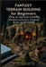 Fantasy Terrain Building For Beginners: A Step-by-Step Guide to Building Miniature Landscapes, Dungeons, Forests, and Battlefields by Murphy F. Rice