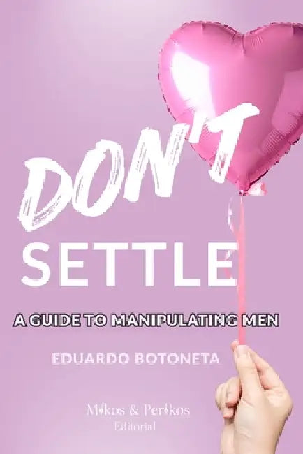 Don't Settle: A Guide To Manipulating Men by Eduardo Botoneta