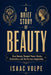 A BRIEF STORY OF BEAUTY. How Beauty Shaped Power, Desire, Civilization, and the Human Imagination: Beauty as a tale of desire, domination, imagination by Isaac Volpe