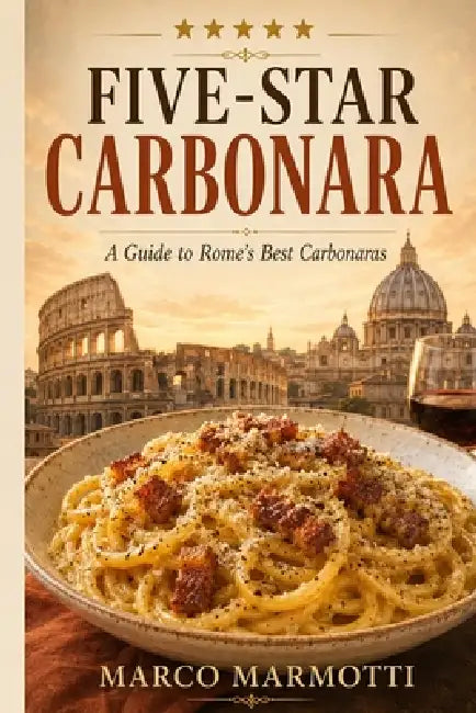 Five-Star Carbonara: A Guide to Rome's Best Carbonara Dishes by Marco Marmotti