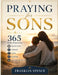 Praying for Sons: 365 Daily Prayers for Protection, Wisdom, Faith, Purpose, and God's Blessing by Franklin Spence