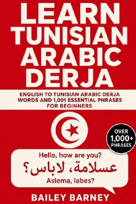 Learn Tunisian Arabic Derja: English to Tunisian Arabic Derja Words and 1,001 Essential Phrases for Beginners by Bailey Barney
