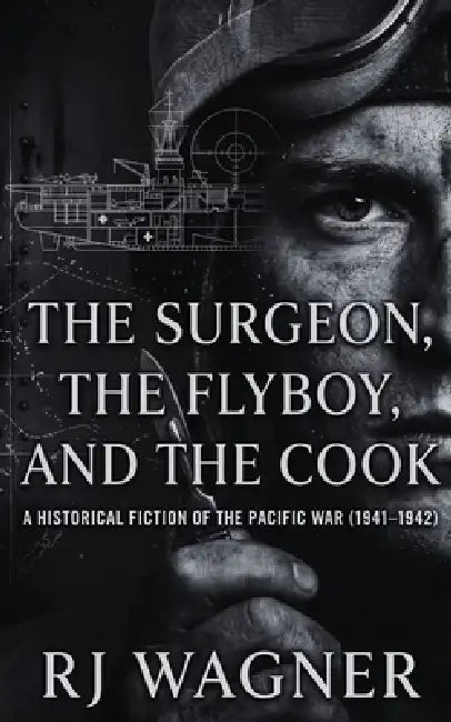 The Surgeon, The Flyboy, and The Cook: A Historical Fiction of the Pacific War (1941-1942) by Rj Wagner