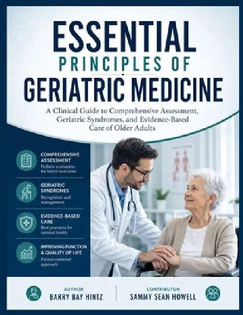 Essential Principles of Geriatric Medicine: A Clinical Guide to Comprehensive Assessment, Geriatric Syndromes, and Evidence-Based Care of Older Adults by Sammy Sean Howell, Barry Bay Hintz