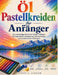 Ölpastellkreiden für Anränger: Die vollständige Schritt-für-Schritt-Anleitung zum Farbverblenden, Schattierung, Texturtechniken und wunderschöne Kunst by Jimmy S. Higham