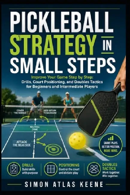Pickleball Strategy in Small Steps: Improve Your Game Step by Step: Drills, Court Positioning, and Doubles Tactics for Beginners and Intermediate Play by Simon Atlas Keene