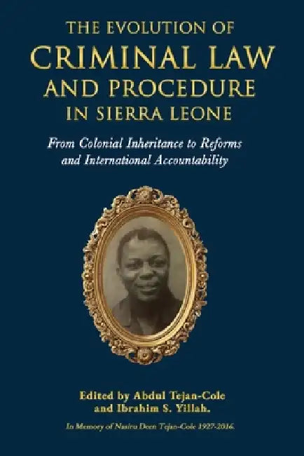 The Evolution of Criminal Law and Procedure in Sierra Leone: From Colonial Inheritance to Reforms and International Accountability by Ibrahim Sorie Yillah, Abdul Tejan-Cole