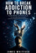 How to Break Addiction to Phones, Social Media, and Distraction: A 21-Day Guide to Reset Your Brain, Overcome Procrastination, and Reclaim Your Attent by James Whittuck