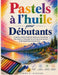 Pastels à l'huile pour débutants: Le guide complet étape par étape pour le mélange des couleurs, l'ombrage, les techniques de texture et les belles oe by Jimmy S. Higham
