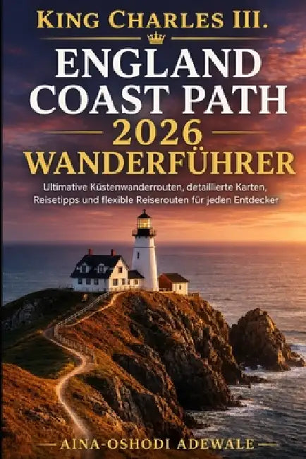 King Charles III. England Coast Path 2026 Wanderführer: Ultimative Küstenwanderrouten, detaillierte Karten, Reisetipps und flexible Reiserouten für je by Aina-Oshodi Adewale