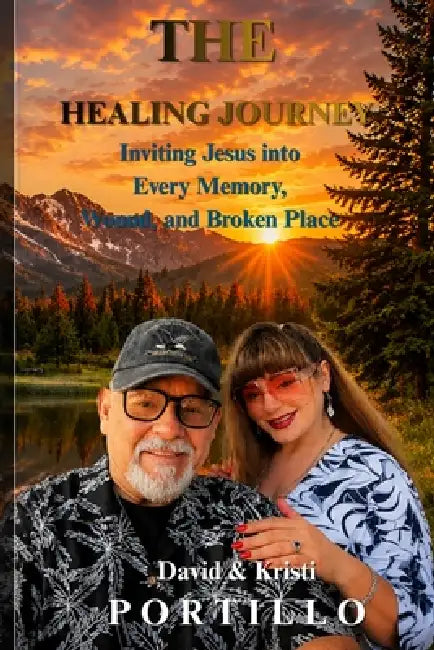 The Healing Journey: Inviting Jesus into Every Memory, Wound, and Broken Place by Kristi Portillo, David Portillo