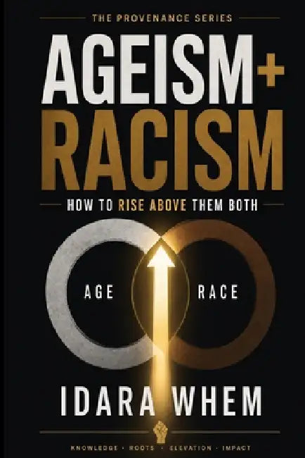 Ageism + Racism: How to Rise Above Them Both by Idara Whem