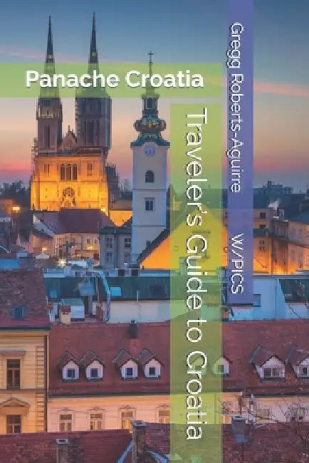 Traveler's Guide to Croatia: Panache Croatia by Gregg Roberts-Aguirre