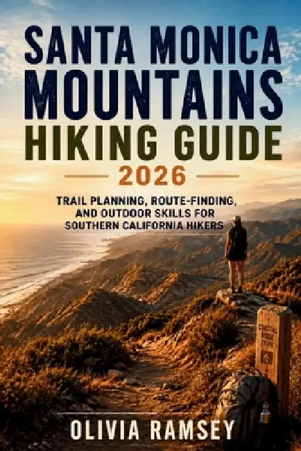 Santa Monica Mountains Hiking Guide 2026: Trail Planning, Route-Finding, and Outdoor Skills for Southern California Hikers by Olivia Ramsey