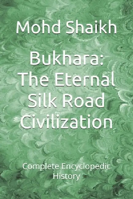 Bukhara: The Eternal Silk Road Civilization: Complete Encyclopedic History by Mohd Shaikh