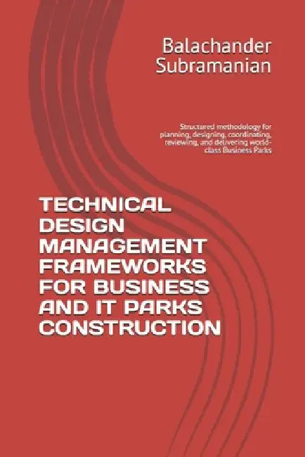 Technical Design Management Frameworks for Business and It Parks Construction: Structured methodology for planning, designing, coordinating, reviewing by Balachander Subramanian