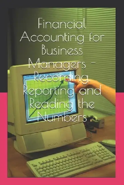Financial Accounting for Business Managers - Recording, Reporting and Reading the Numbers: A practical course for management students by Prantik Ray