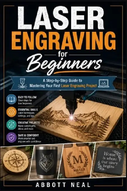 Laser Engraving for Beginners: A Step-by-Step Guide to Mastering Your First Laser Engraving Project by Abbott Neal