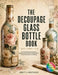 The Decoupage Glass Bottle Book: 60 Upcycling Project Ideas for Beginners with a Step-by-Step Guide to Tools, Techniques, and Sealing by Verity J. Whitlock
