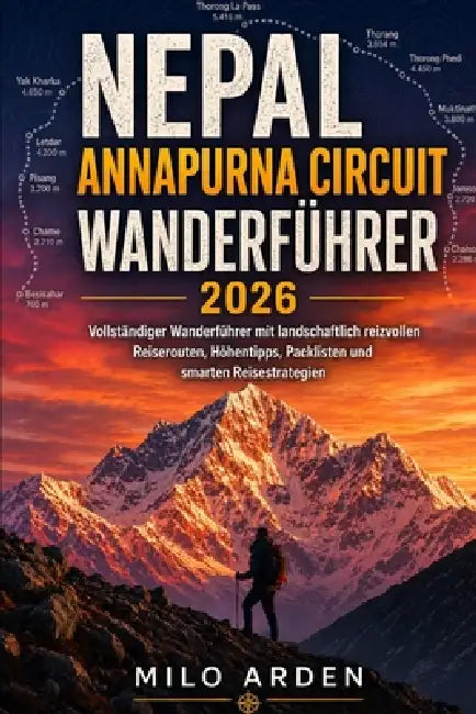 Nepal Annapurna Circuit Wanderführer 2026: Vollständiger Wanderführer mit landschaftlich reizvollen Reiserouten, Höhentipps, Packlisten und smarten Re by Milo Arden