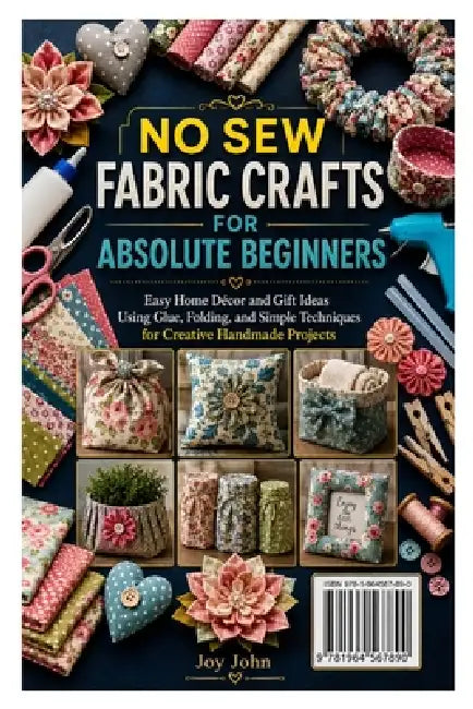 No Sew Fabric Crafts for Absolute Beginners: Easy Home Décor and Gift Ideas Using Glue, Folding, and Simple Techniques for Creative Handmade Projects by Joy John
