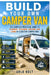 Build Your Own Camper Van: The Complete Practical Guide to Planning, Designing, Building and Living in a Custom Camper Van by Arlo Holt