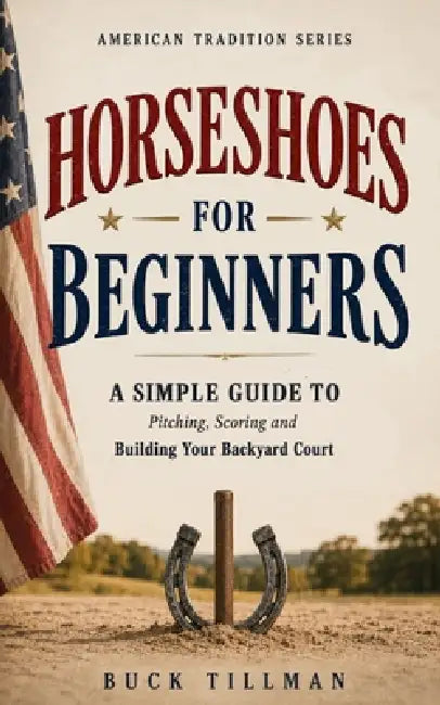 Horseshoes for Beginners: A Simple Guide to Pitching, Scoring and Building Your Backyard Court by Buck Tillman