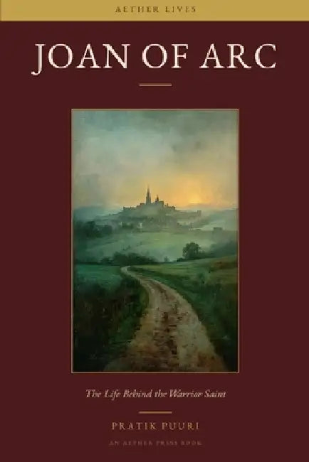 Joan of Arc: The Life Behind the Warrior Saint by Pratik Puuri