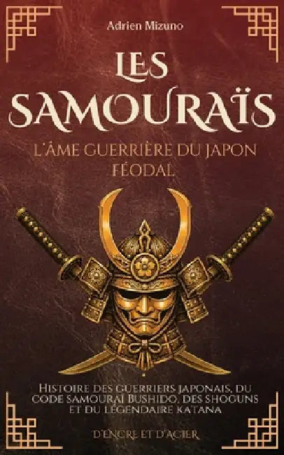 Les Samouraïs, l'âme guerrière du Japon féodal: Histoire des guerriers japonais, du code samouraï Bushido, des shoguns et du légendaire katana by Adrien Mizuno