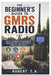 The Beginner's Guide to GMRS Radio: Setup, Licensing, Programming, Repeater Use, and Emergency Communication Skills by Robert T. a.