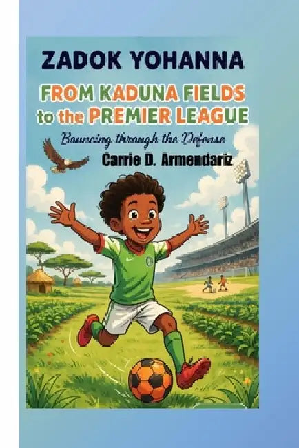 Zadok Yohanna: From Kaduna Fields to the Premier League - Bouncing through the Defense by Carrie D. Armendariz