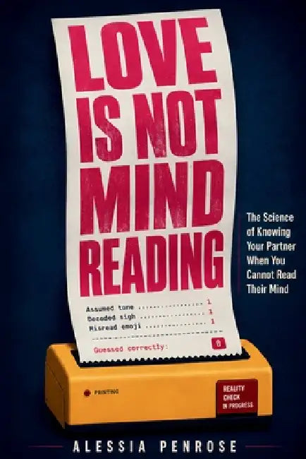 Love Is Not Mind Reading: The Science of Knowing Your Partner When You Cannot Read Their Mind by Alessia Penrose