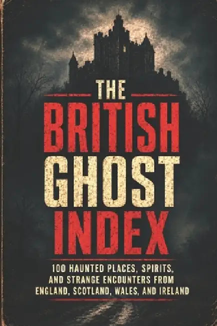 The British Ghost Index: 100 Haunted Places, Spirits, and Strange Encounters from England, Scotland, Wales, and Ireland by James Mercat