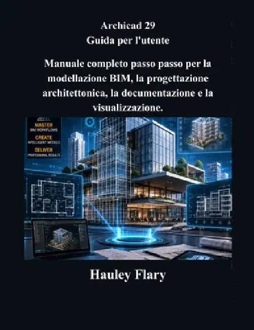 Archicad 29 Guida per l'utente: Manuale completo passo passo per la modellazione BIM, la progettazione architettonica, la documentazione e la visualiz by Hauley Flary