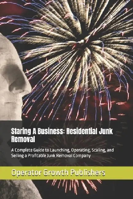 Staring A Business: Residential Junk Removal: A Complete Guide to Launching, Operating, Scaling, and Selling a Profitable Junk Removal Company by Operator Growth Publishers