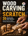 Wood Carving from Scratch: 20 Step-by-Step Knife Projects, Essential Cuts, Safety Techniques, Detailed Patterns, Grain Direction, Sharpening, and Tool by Mario Klocko