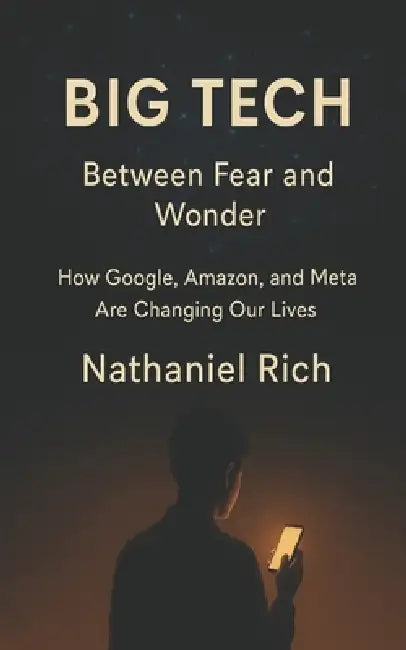 Big Tech: Between Fear and Wonder: How Google, Amazon, and Meta Are Changing Our Lives by Nathaniel Rich
