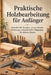 Praktische Holzbearbeitung für Anfänger: Einfache DIY-Projekte, unverzichtbare Werkzeuge und praktische Fähigkeiten für sicheres Bauen by Clara Holm