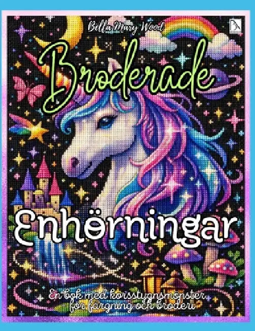 Broderade Enhörningar: Över 50 korsstygnsmönster att färglägga och brodera - enhörningar, miniatyrmotiv och kreativa rutnätsidor by Bella Mary Wood