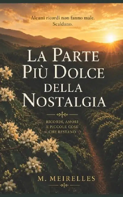 La Parte Più Dolce della Nostalgia: Ricordi, amori e piccole cose che restano by M. Meirelles